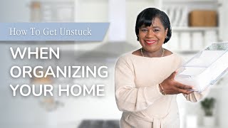 How To Get Unstuck When Organizing Your Home