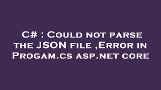 C# : Could not parse the JSON file ,Error in Progam.cs asp.net core