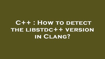 C++ : How to detect the libstdc++ version in Clang?