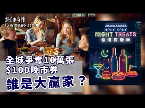 【大香港早晨 EP 2564】全城爭奪10萬張$100晚市券 誰是大贏家？