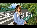 Enjoy Your Day 🍃 Comfortable songs that makes you feel positive ~ English songs chill music mix