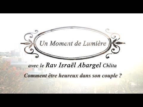 Un Moment de Lumière - Rav Israël Abargel Chlita - Comment être heureux dans son couple?
