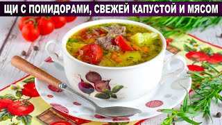 КАК ПРИГОТОВИТЬ ЩИ С ПОМИДОРАМИ СВЕЖЕЙ КАПУСТОЙ И МЯСОМ? Вкусный и простой суп для всей семьи
