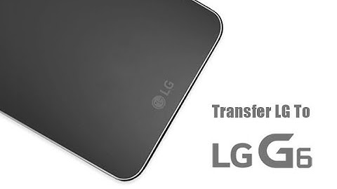 How to Transfer All Data from Old LG Phone to LG G6