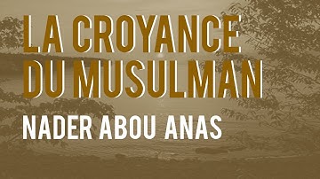 LA CROYANCE DU MUSULMAN - NADER ABOU ANAS