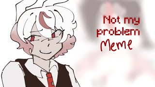 Not my problem || animation meme