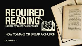 Wednesday 6:30 PM Service: How to Make or Break a Church - 3 John 1-14 - Taylor Bronisz