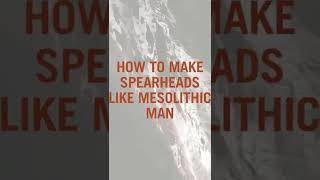 How to Make Spearheads like Mesolithic Man