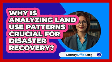 Why Is Analyzing Land Use Patterns Crucial For Disaster Recovery? - CountyOffice.org