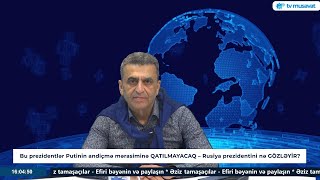 Bu prezidentlər Putinin andiçmə mərasiminə QATILMAYACAQ – Kamran Həsənli DANIŞIR