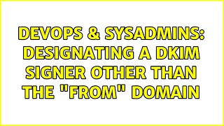 DevOps & SysAdmins: Designating A DKIM Signer Other Than The "From" Domain (2 Solutions!!)