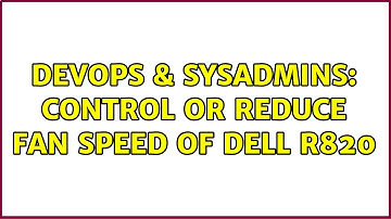 DevOps & SysAdmins: Control or reduce fan speed of Dell R820 (2 Solutions!!)