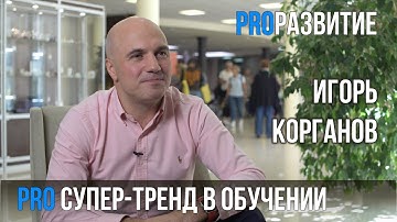 Про супер-тренд в обучении. Игорь Корганов | PROРАЗВИТИЕ