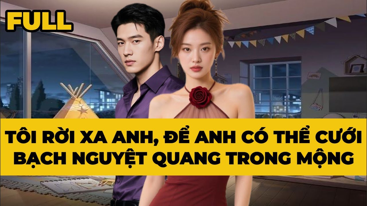 TÔI RỜI XA ANH, ĐỂ ANH CÓ THỂ CƯỚI BẠCH NGUYỆT QUANG TRONG MỘNG - Truyện FULL | Mèo Bé Bỏng Audio