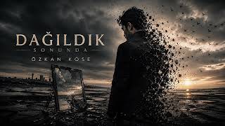 Özkan köse DAĞILDIK SONUNDA