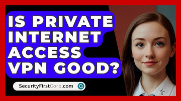 Is Private Internet Access VPN Good? - SecurityFirstCorp.com