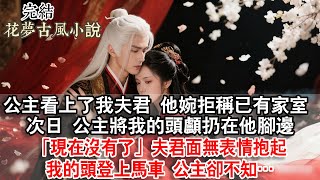 【完結】公主看上了我夫君他婉拒稱已有家室,次日公主將我的頭顱扔在他腳邊:現在沒有了,夫君面無表情抱起我的頭登上馬車,公主卻不知…