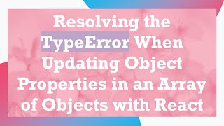 Resolving the TypeError When Updating Object Properties in an Array of Objects with React