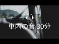 車内の音が好きな人のためのドライブ30分 | 睡眠用 環境音