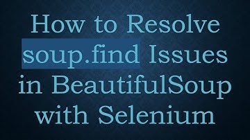 How to Resolve soup.find Issues in BeautifulSoup with Selenium