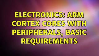 Electronics: ARM Cortex cores with peripherals, basic requirements (2 Solutions!!)