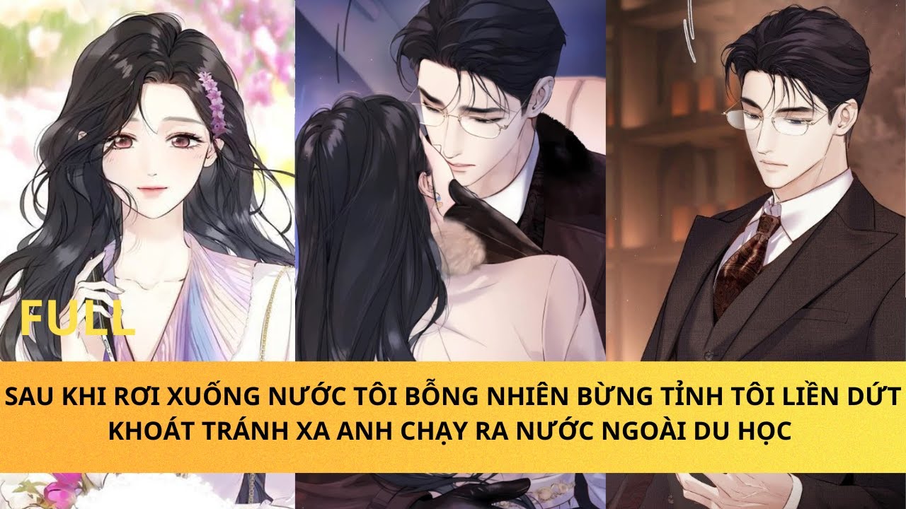 SAU KHI RƠI XUỐNG NƯỚC TÔI BỖNG NHIÊN BỪNG TỈNH, DỨT KHOÁT TRÁNH XA ANH CHẠY RA NƯỚC NGOÀI DU HỌC