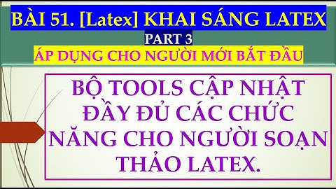 Bài 51.[Latex]_Part 3. Khai sáng Latex