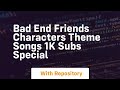 Bad end friends characters theme songs 1k subs special