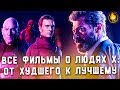 ВСЕ ФИЛЬМЫ О ЛЮДЯХ ИКС: ОТ ХУДШЕГО К ЛУЧШЕМУ