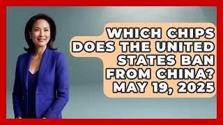 Which Chips Does The United States Ban From China? May 19, 2025 - International Policy Zone