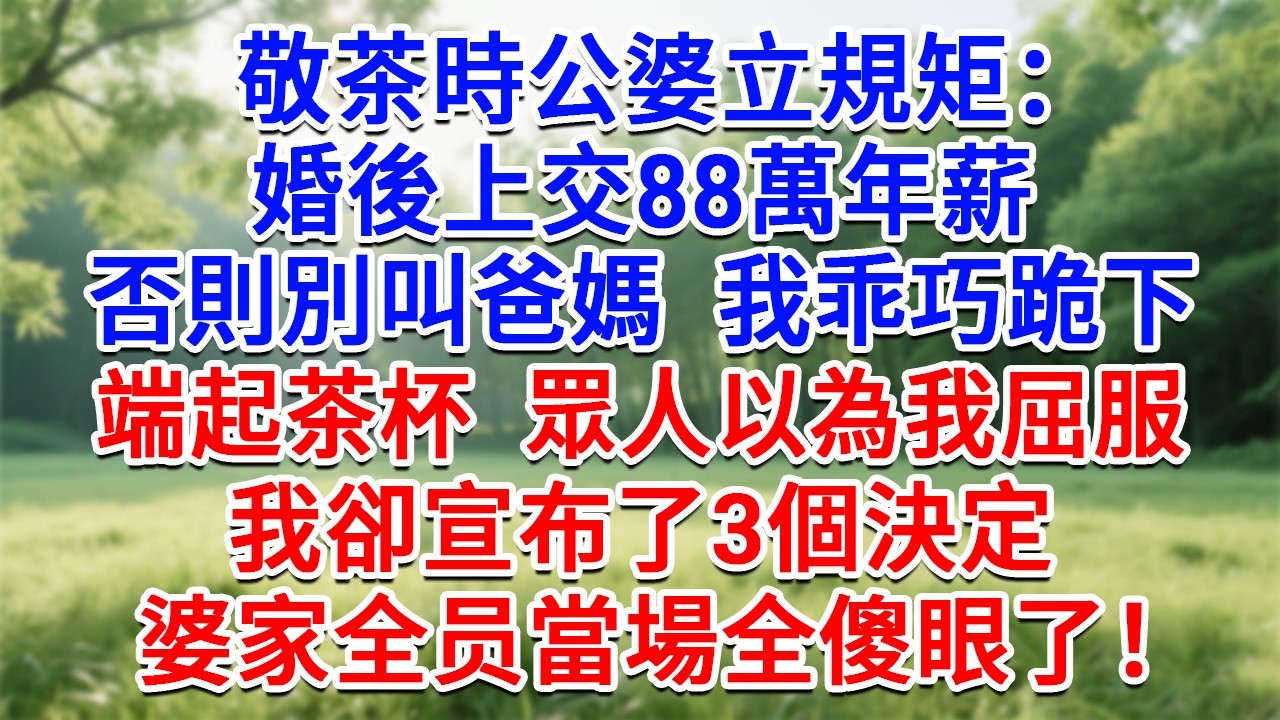 敬茶時公婆立規矩：婚後上交88萬年薪，否則別叫爸媽，我乖巧跪下端起茶杯，眾人以為我屈服，我卻宣布了3個決定，婆家全员當場全傻眼了！#為人處世#生活經驗#情感故事#故事#小說#戀愛#情感#婚姻