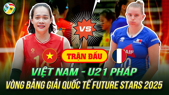 🔴 Xem trực tiếp bóng chuyền: Việt Nam - U21 Pháp | Vòng bảng giải quốc tế Future Stars 2025