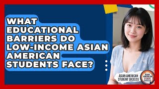 What Educational Barriers Do Low-Income Asian American Students Face?