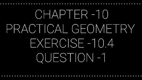 NCERT CLASS 7 CHAPTER -10 PRACTICAL GEOMETRY EXERCISE -10.4 QUESTION -1