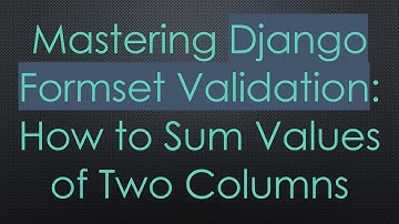 Mastering Django Formset Validation: How to Sum Values of Two Columns