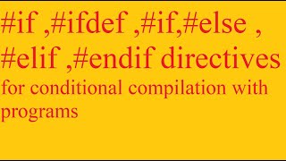#if ,#ifdef ,#if,#else ,#elif ,#endif directives for conditional compilation with programs