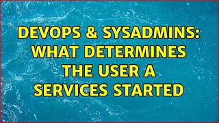DevOps & SysAdmins: What determines the user a services started (3 Solutions!!) Details