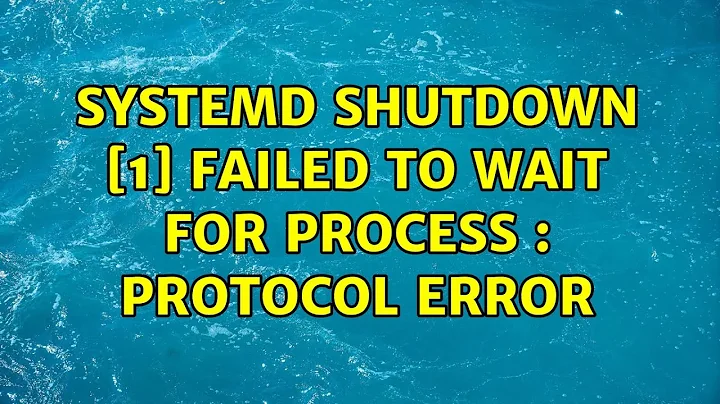 Ubuntu: systemd shutdown [1] Failed to wait for process : protocol error