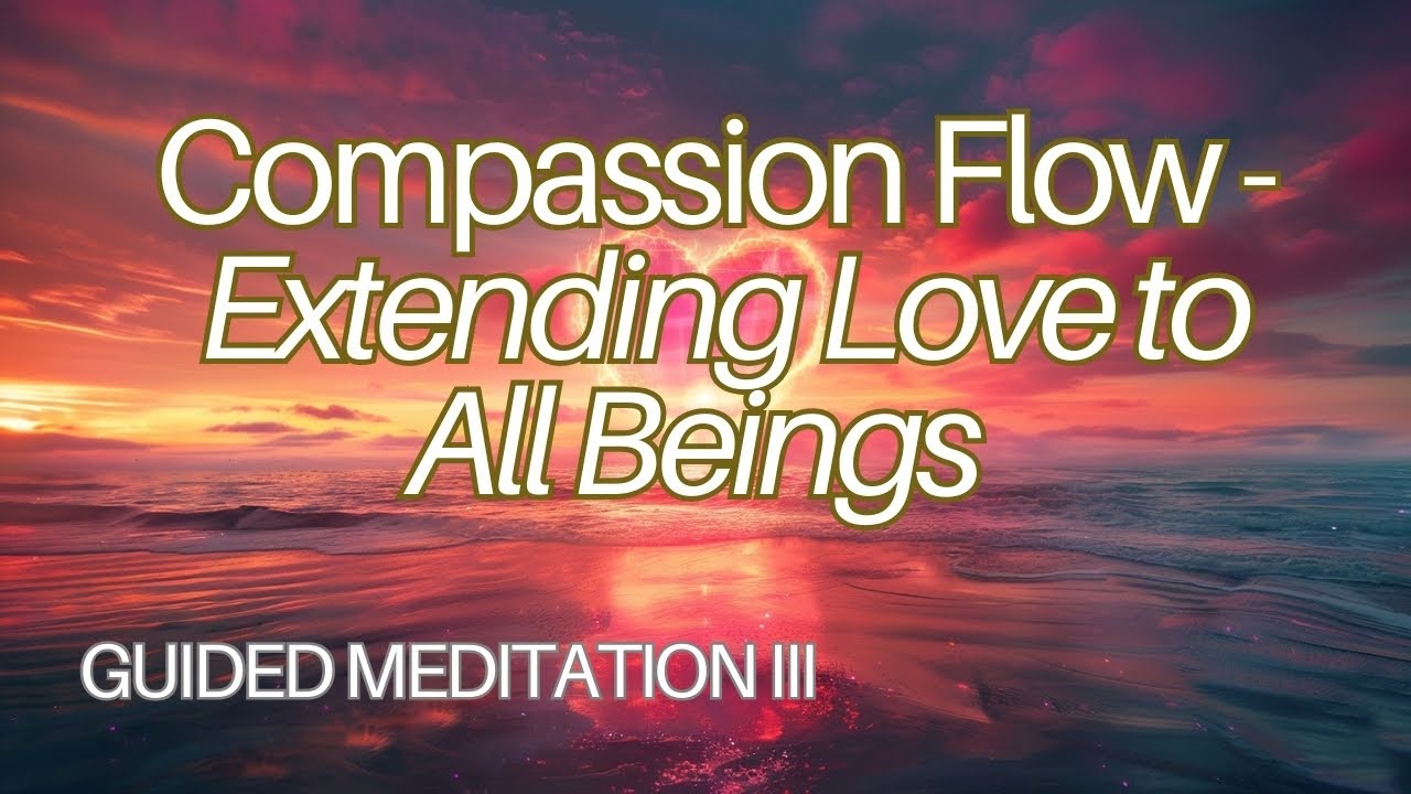 Guided Meditation: Compassion Flow – Extending Love to All Beings III ...