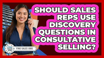 Should Sales Reps Use Discovery Questions In Consultative Selling? - Find Sales Jobs