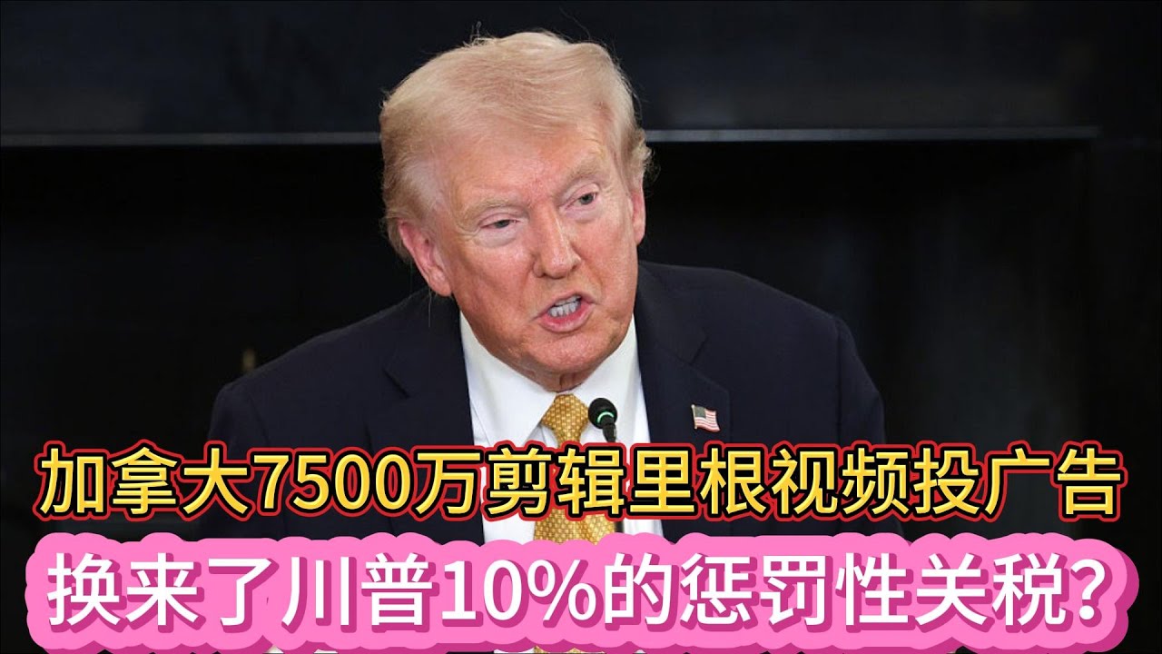 加拿大7500万剪辑里根视频投广告，换来了川普10%的惩罚性关税？#加拿大#川普#关税#里根#广告风波#道格福特#政治反噬#美加关系#时事评论#