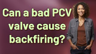 Can A Bad Pcv Valve Cause Backfiring?