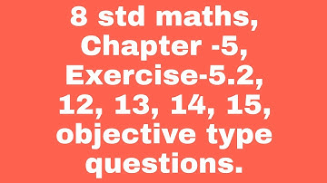 8 std maths, chapter -5, Exercise -5.2, 12,13,14,15, objective type questions.