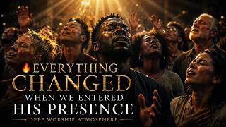 🔥EVERYTHING CHANGED WHEN WE ENTERED HIS PRESENCE 🔥 Deep Worship Atmosphere for Prayer, Soaking