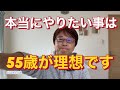 本当にやりたい事は、55歳が理想です