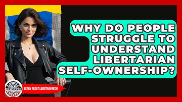 Why Do People Struggle To Understand Libertarian Self-ownership? - Learn About Libertarianism