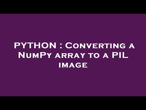 PYTHON : Converting a NumPy array to a PIL image