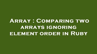 Famous Array : Comparing two arrays ignoring element order in Ruby Net Worth