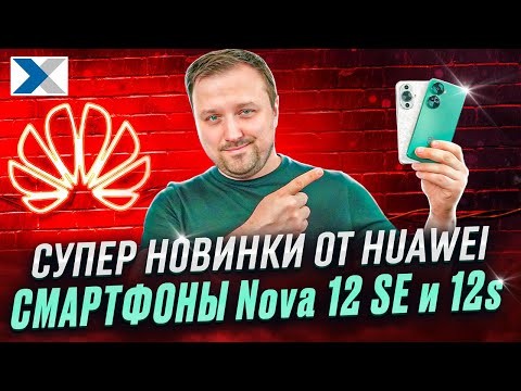 Смартфоны Nova 12s и 12SE - горячие новинки от Huawei