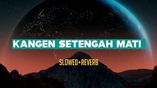 KANGEN SETENGAH MATI | slowed reverb